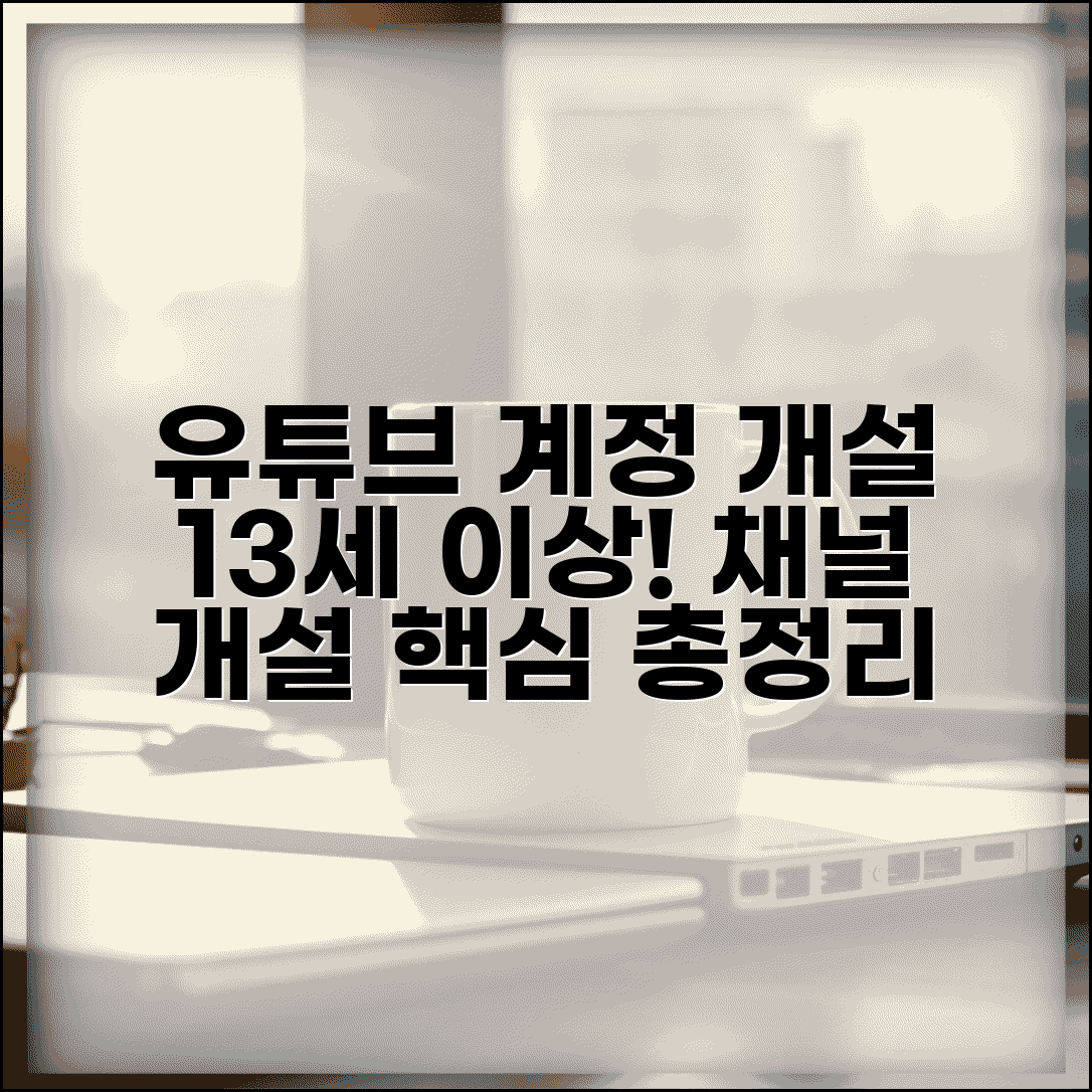 유튜브 계정 개설 나이 13세 이상 | 채널 개설 최소 연령, 조건과 방법 총정리