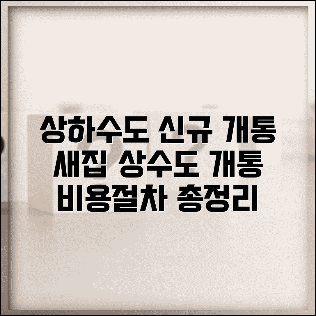 상하수도 신규 개통 | 새집 상수도 개통 신청 서류 및 비용 | 절차와 방법 총정리