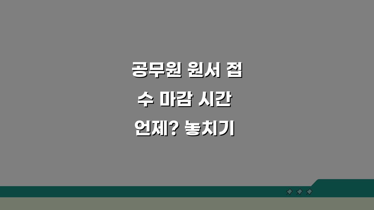 공무원 원서 접수 마감 시간 언제? 놓치기 전에 확인하세요!
