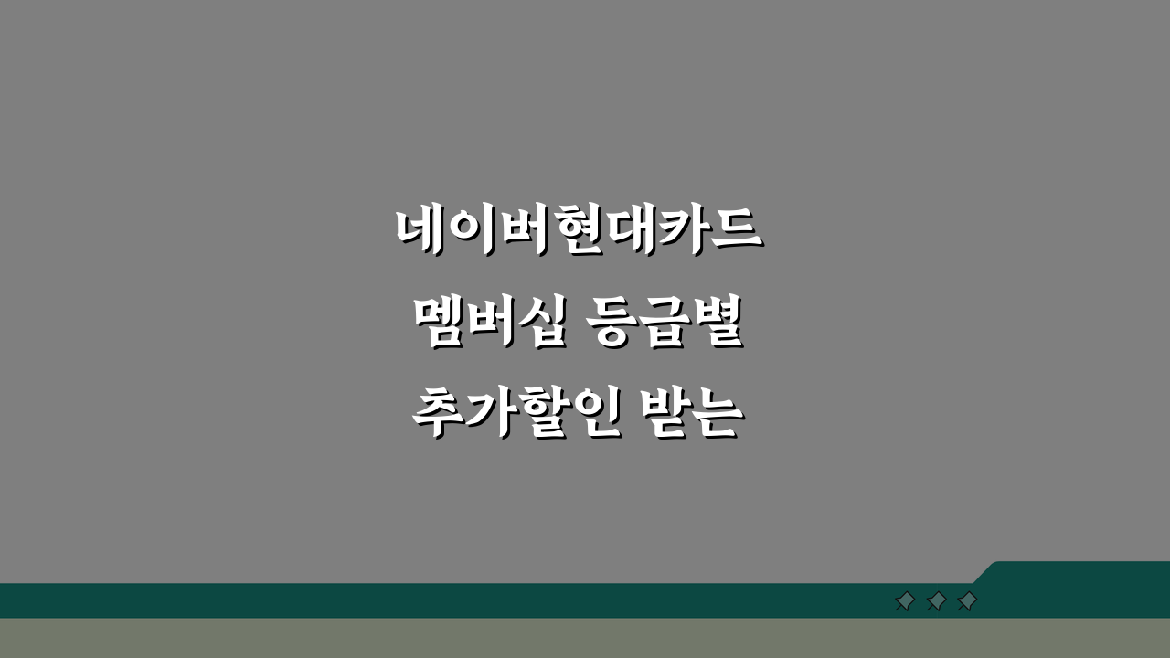 네이버현대카드 멤버십 등급별 추가할인 받는 꿀팁: 7가지 핵심 전략
