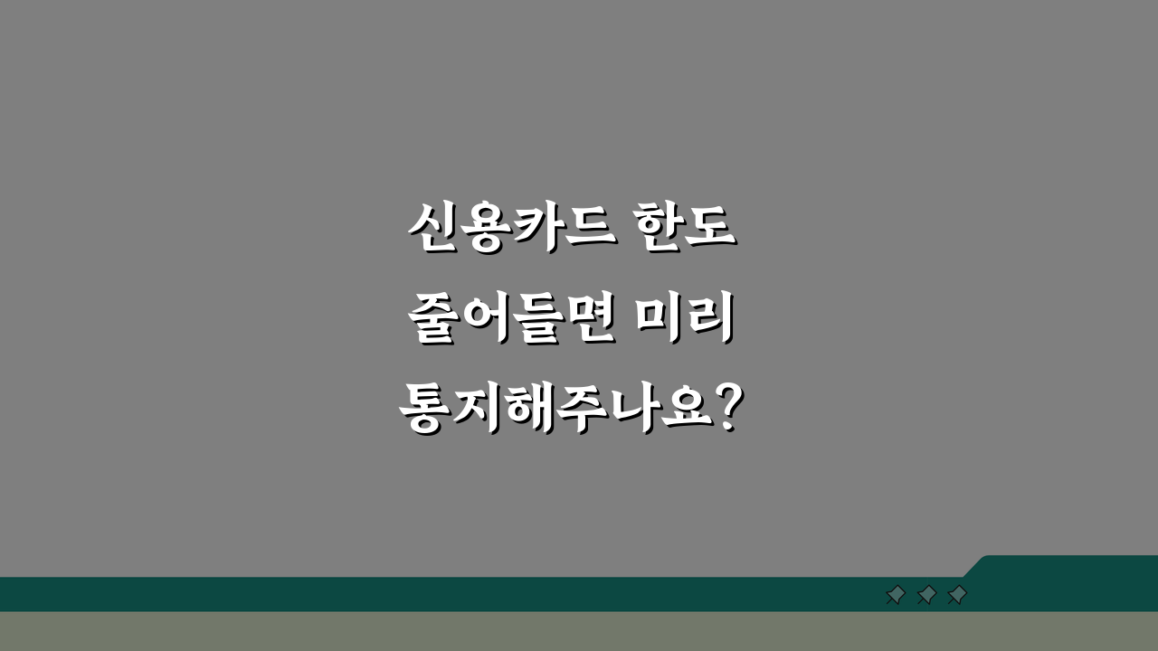 신용카드 한도 줄어들면 미리 통지해주나요? 카드한도감액 사전통지 및 대응방법 5가지