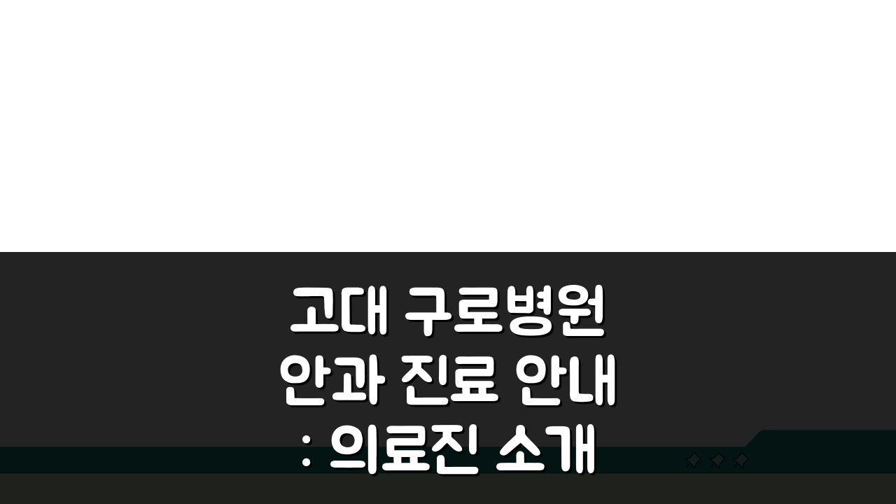 고대 구로병원 안과 진료 안내: 의료진 소개와 예약 방법 총정리