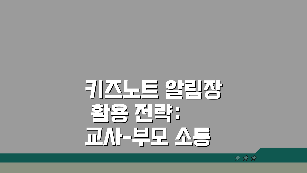키즈노트 알림장 활용 전략: 교사-부모 소통 최적화 꿀팁 5가지